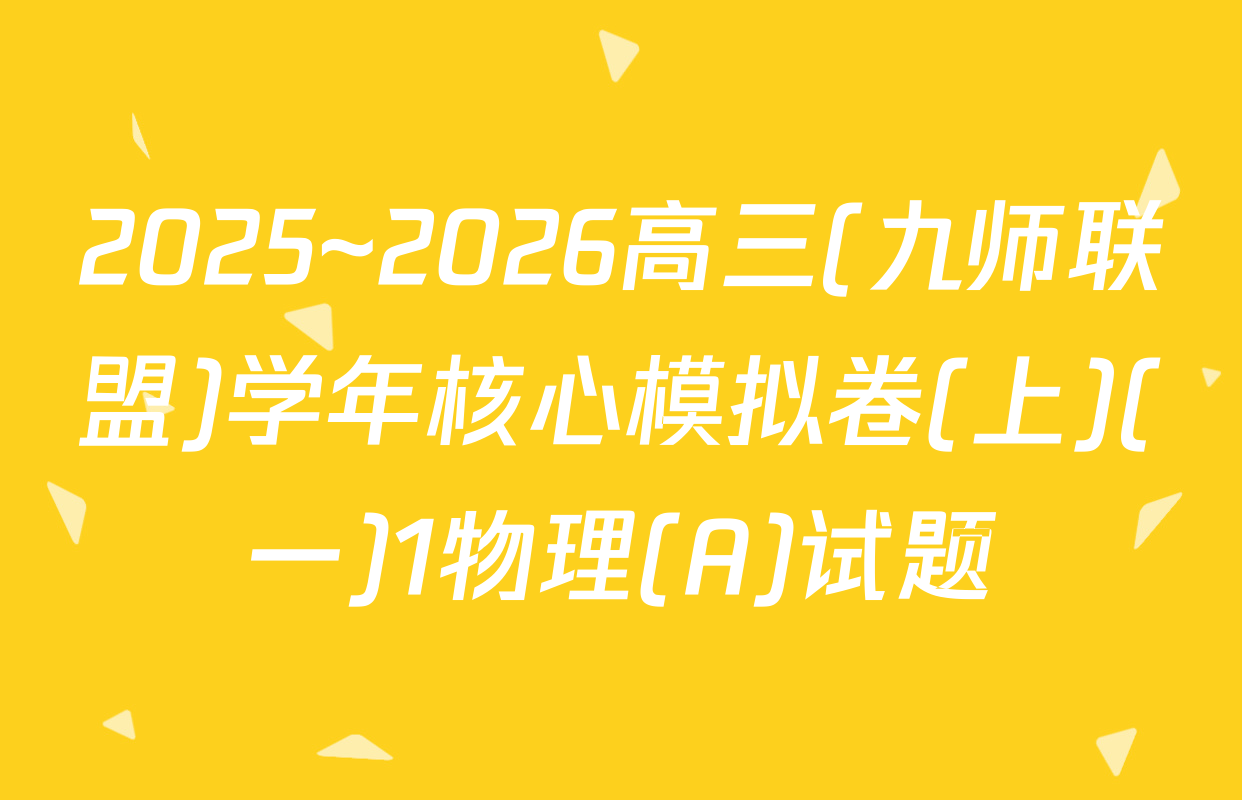 2025~2026高三(九师联盟)学年核心模拟卷(上)(一)1物理(A)试题