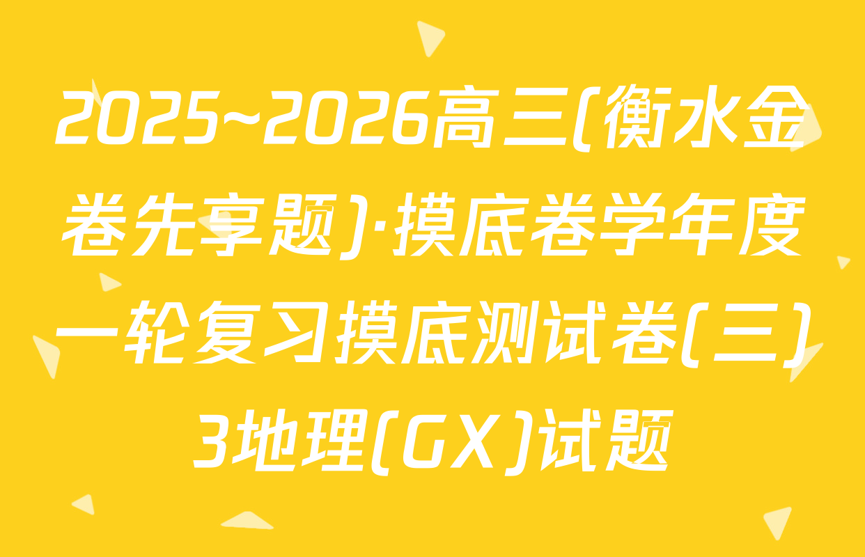 2025~2026高三(衡水金卷先享题)·摸底卷学年度一轮复习摸底测试卷(三)3地理(GX)试题