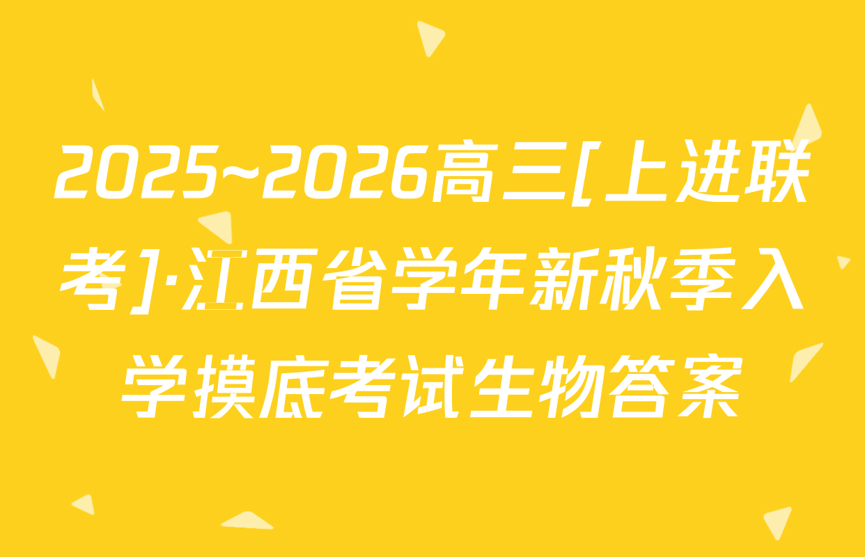 2025~2026高三[上进联考]·江西省学年新秋季入学摸底考试生物答案