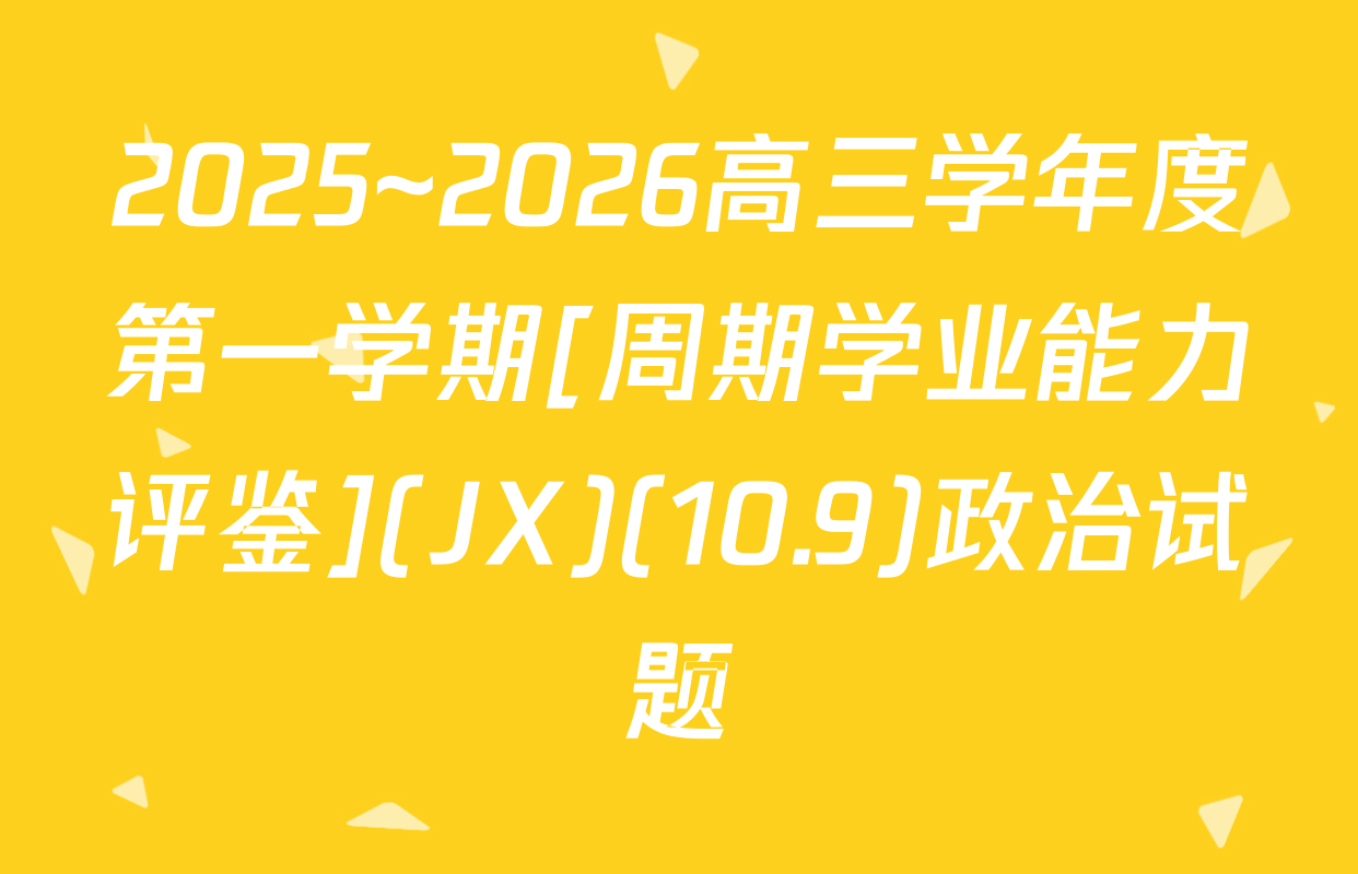 2025~2026高三学年度第一学期[周期学业能力评鉴](JX)(10.9)政治试题