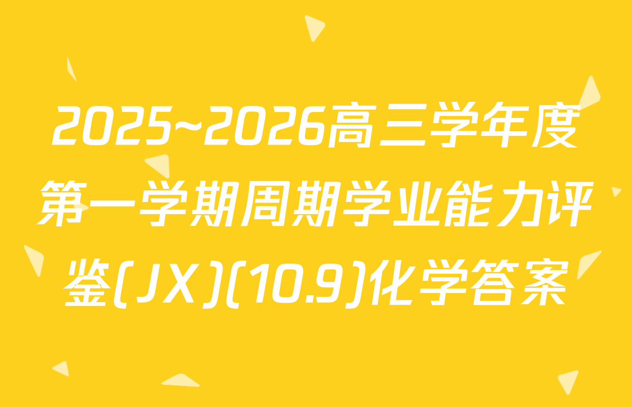 2025~2026高三学年度第一学期周期学业能力评鉴(JX)(10.9)化学答案