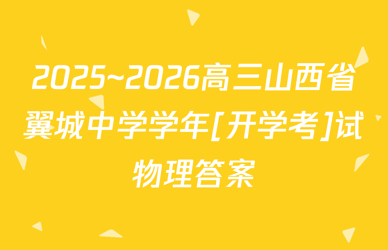 2025~2026高三山西省翼城中学学年[开学考]试物理答案