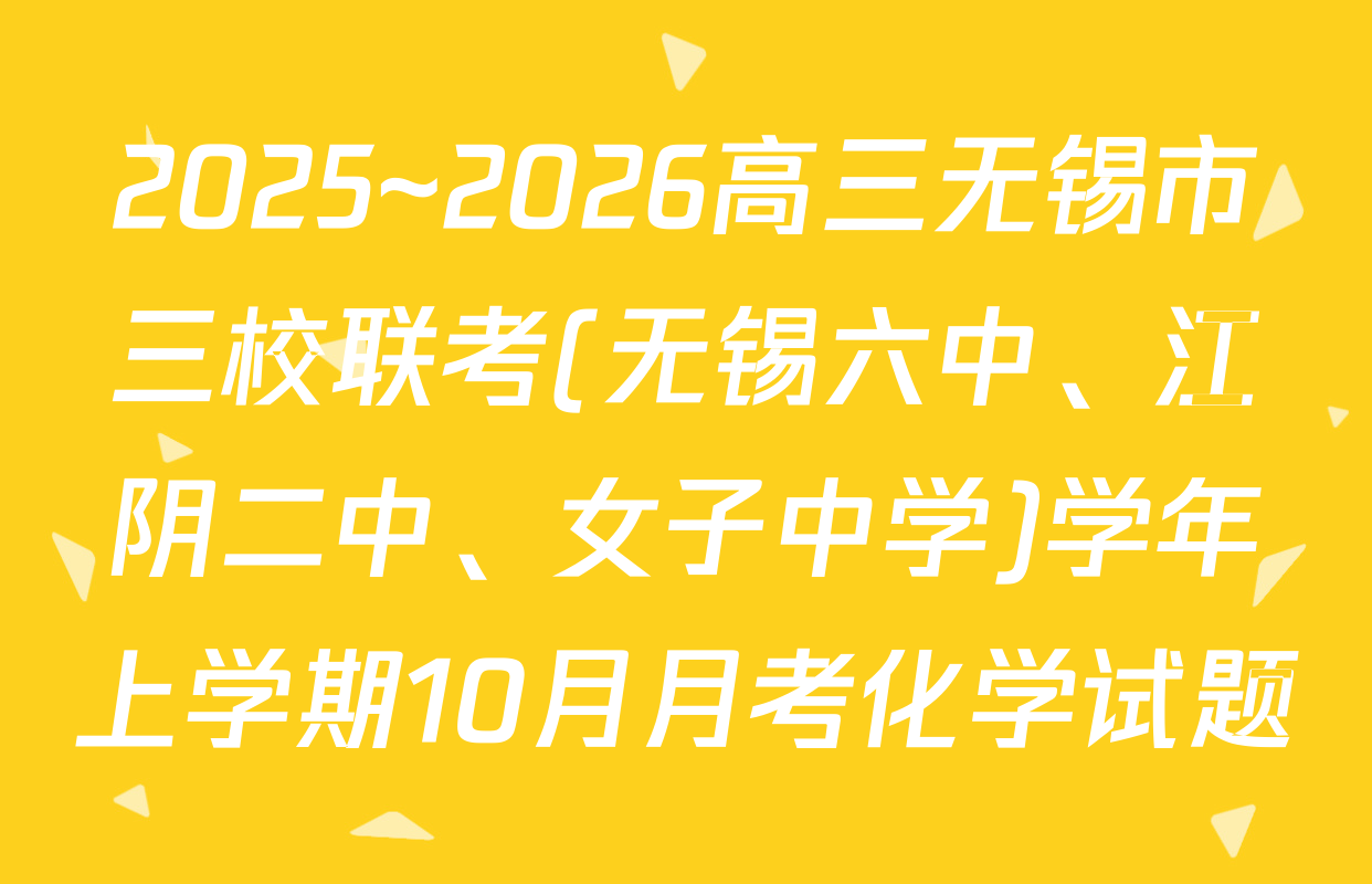 2025~2026高三无锡市三校联考(无锡六中、江阴二中、女子中学)学年上学期10月月考化学试题