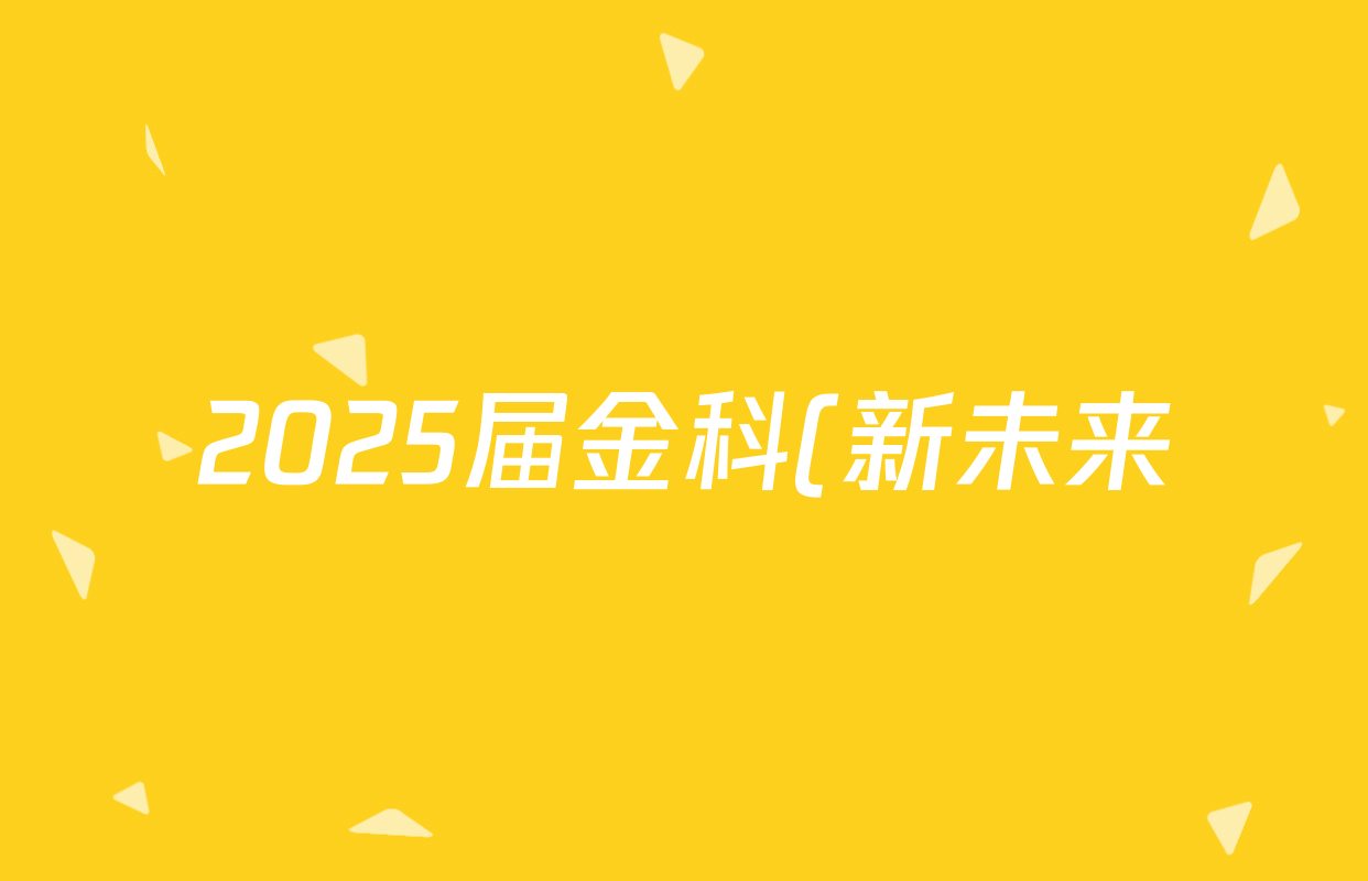 2025届金科(新未来)·(高三)第二学期2月质量检测英语答案