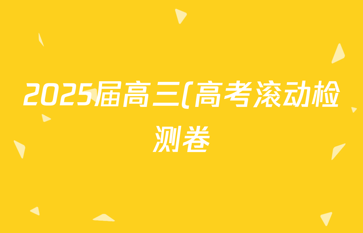 2025届高三(高考滚动检测卷)(四)4化学答案