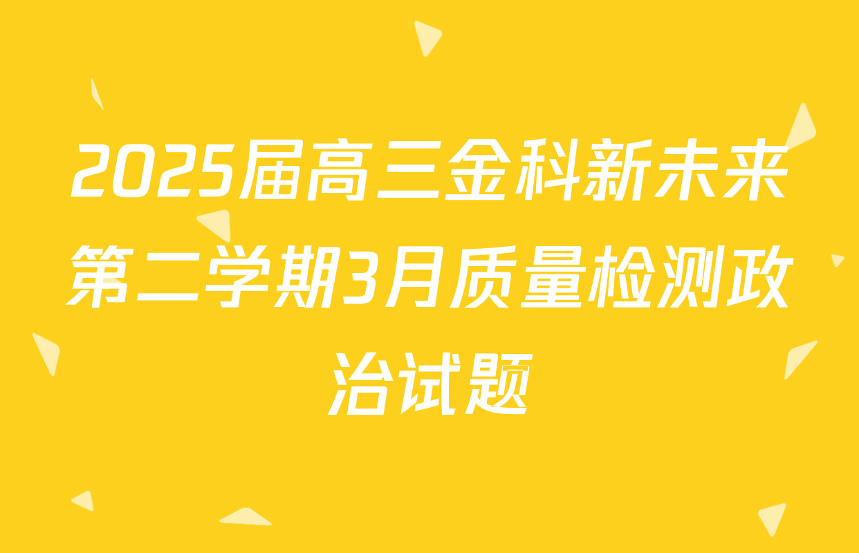 2025届高三金科新未来第二学期3月质量检测政治试题