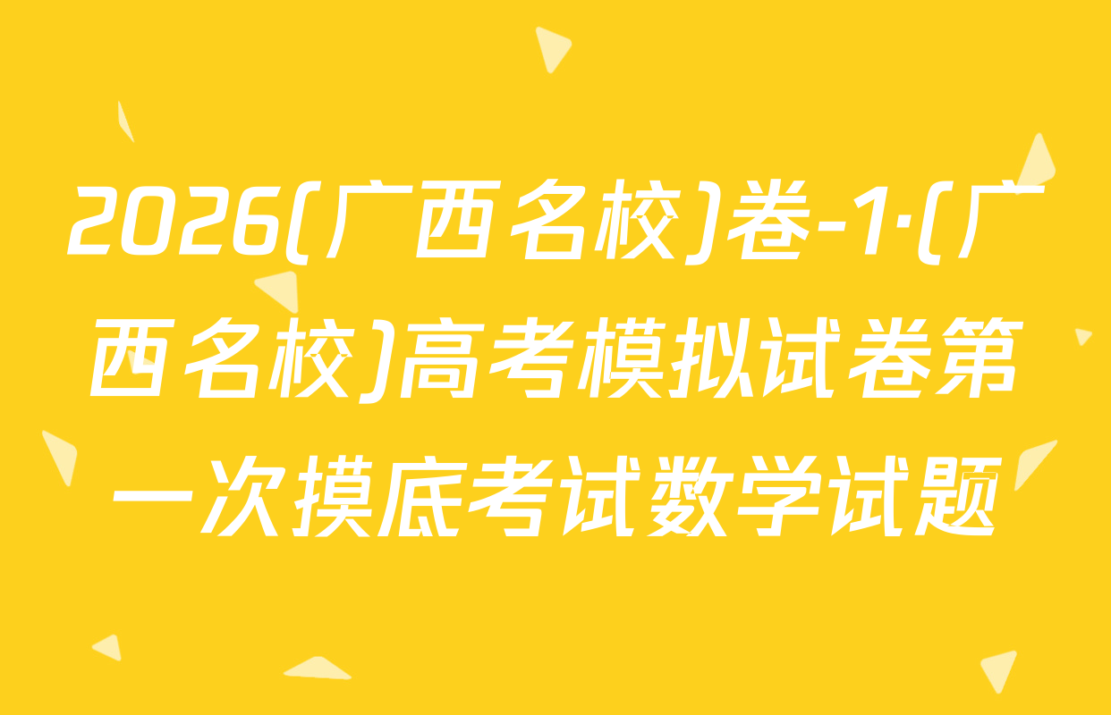 2026(广西名校)卷-1·(广西名校)高考模拟试卷第一次摸底考试数学试题