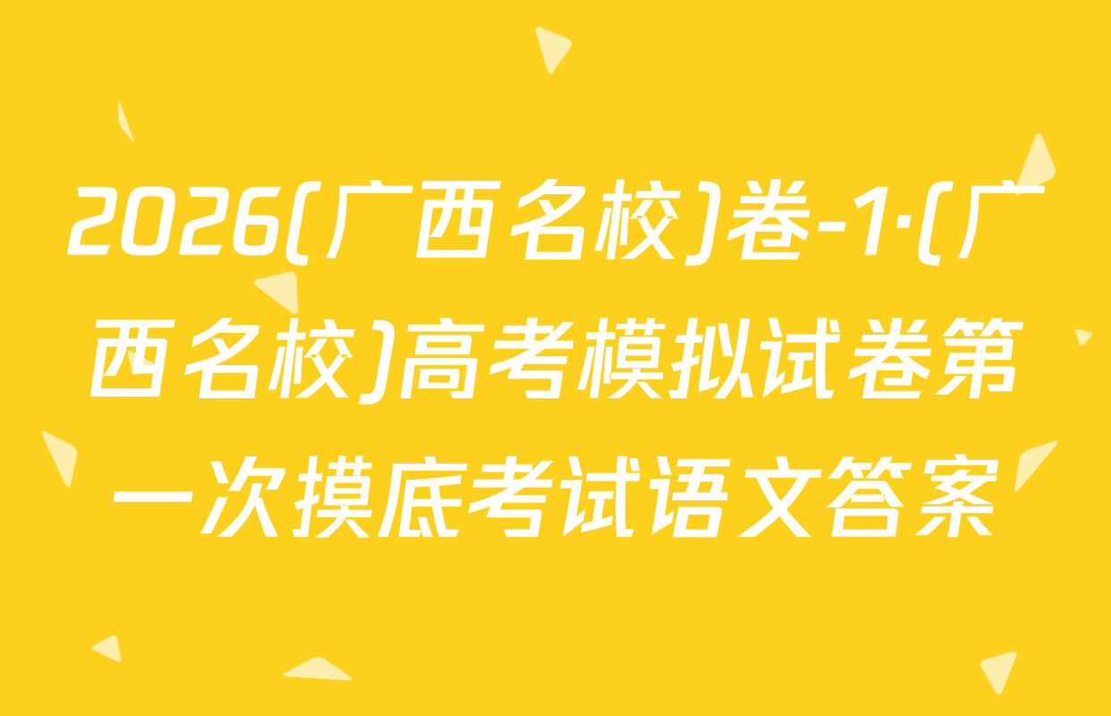 2026(广西名校)卷-1·(广西名校)高考模拟试卷第一次摸底考试语文答案