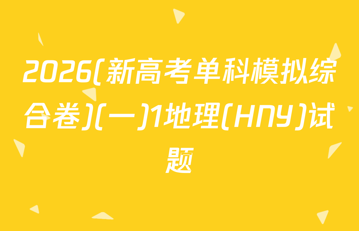 2026(新高考单科模拟综合卷)(一)1地理(HNY)试题