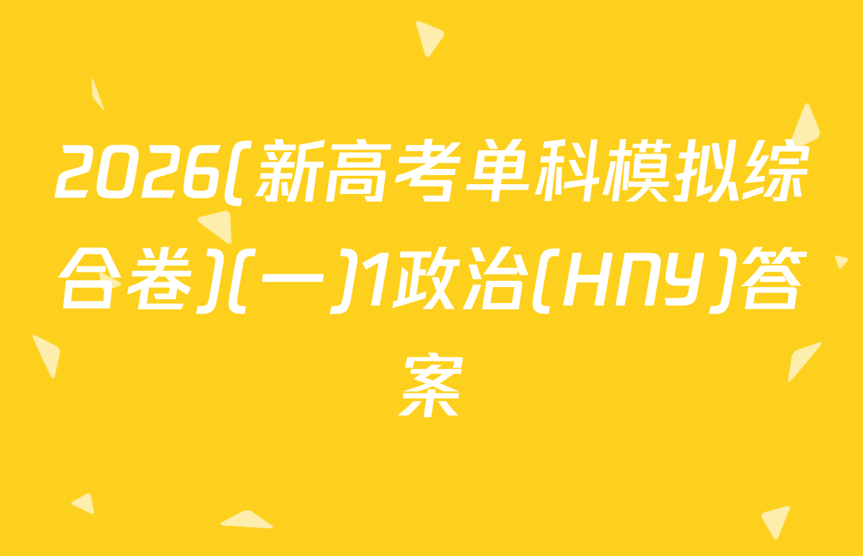 2026(新高考单科模拟综合卷)(一)1政治(HNY)答案