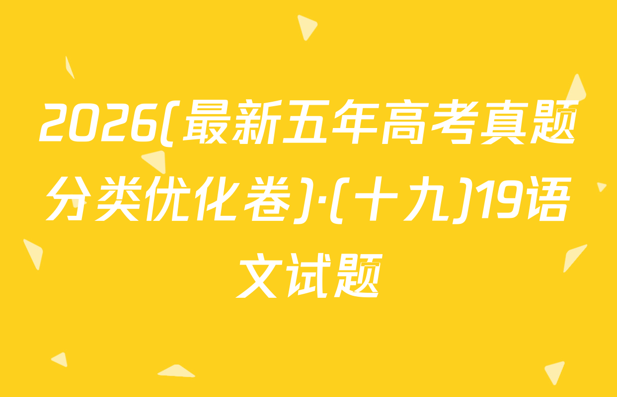 2026(最新五年高考真题分类优化卷)·(十九)19语文试题