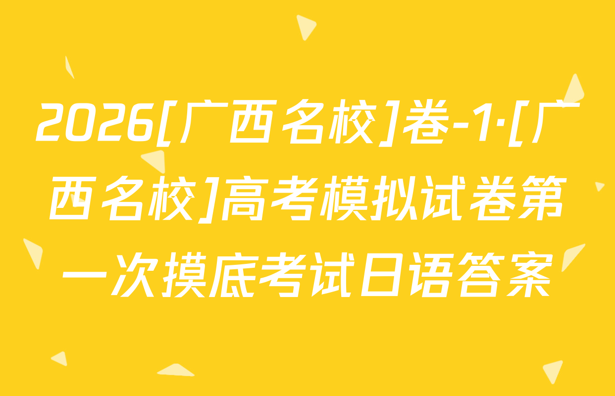2026[广西名校]卷-1·[广西名校]高考模拟试卷第一次摸底考试日语答案