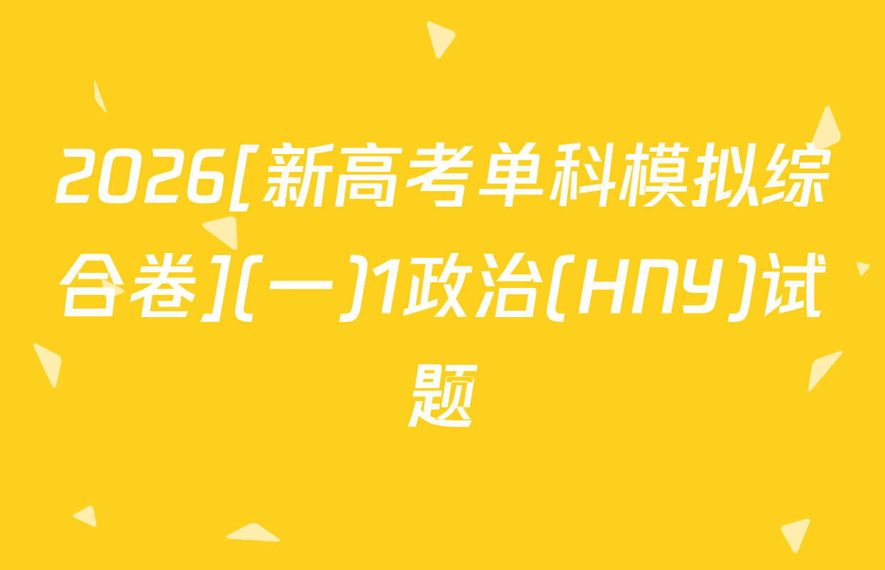 2026[新高考单科模拟综合卷](一)1政治(HNY)试题