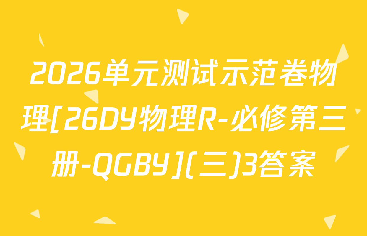 2026单元测试示范卷物理[26DY物理R-必修第三册-QGBY](三)3答案