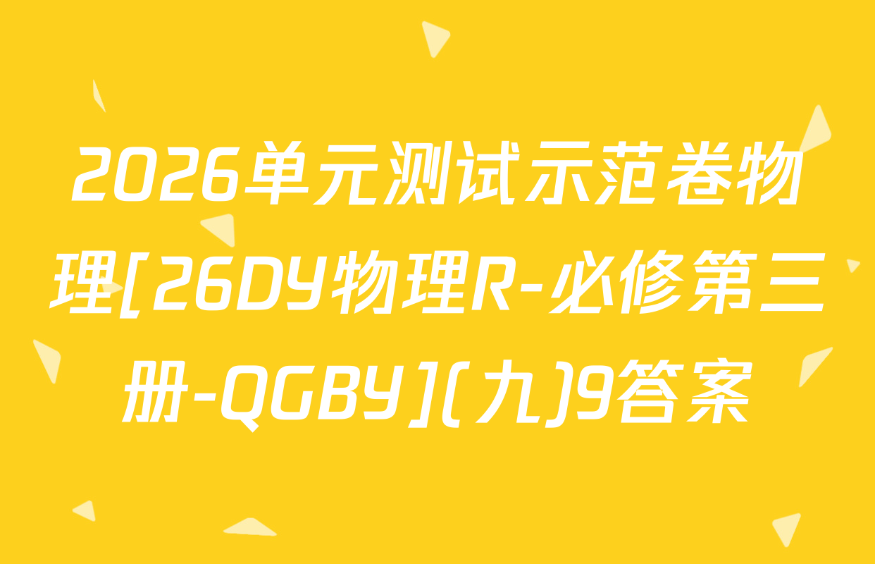 2026单元测试示范卷物理[26DY物理R-必修第三册-QGBY](九)9答案