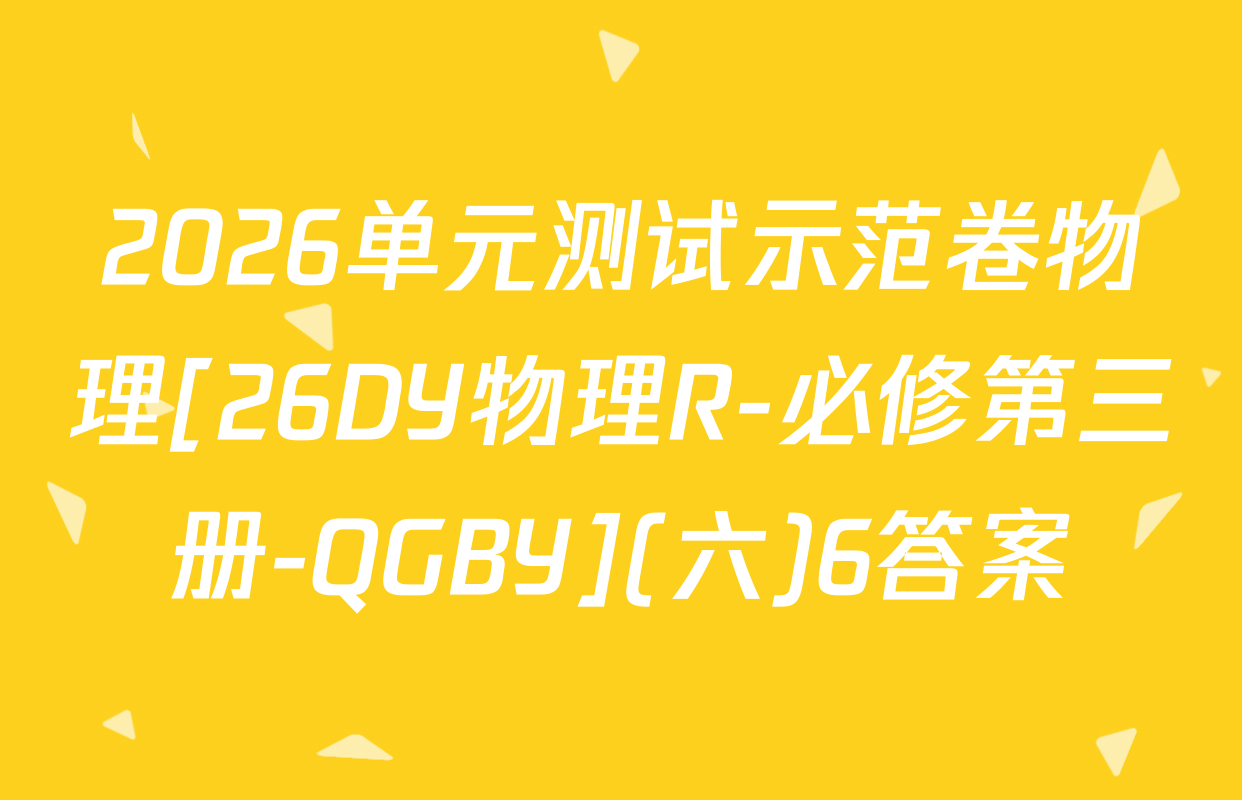 2026单元测试示范卷物理[26DY物理R-必修第三册-QGBY](六)6答案
