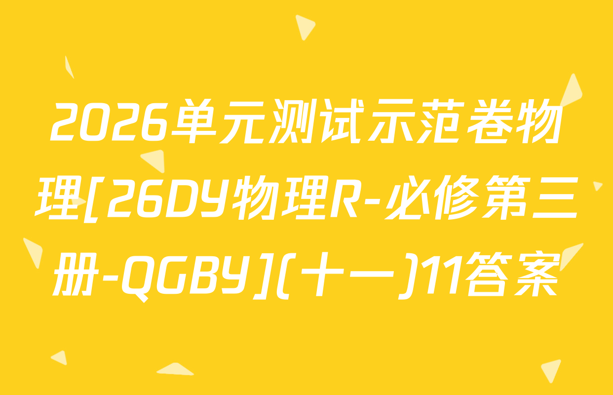 2026单元测试示范卷物理[26DY物理R-必修第三册-QGBY](十一)11答案