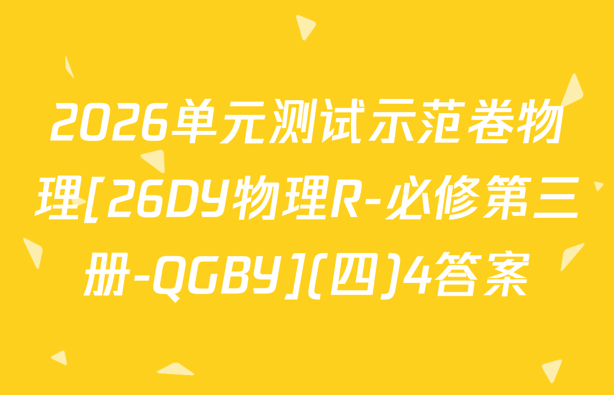 2026单元测试示范卷物理[26DY物理R-必修第三册-QGBY](四)4答案