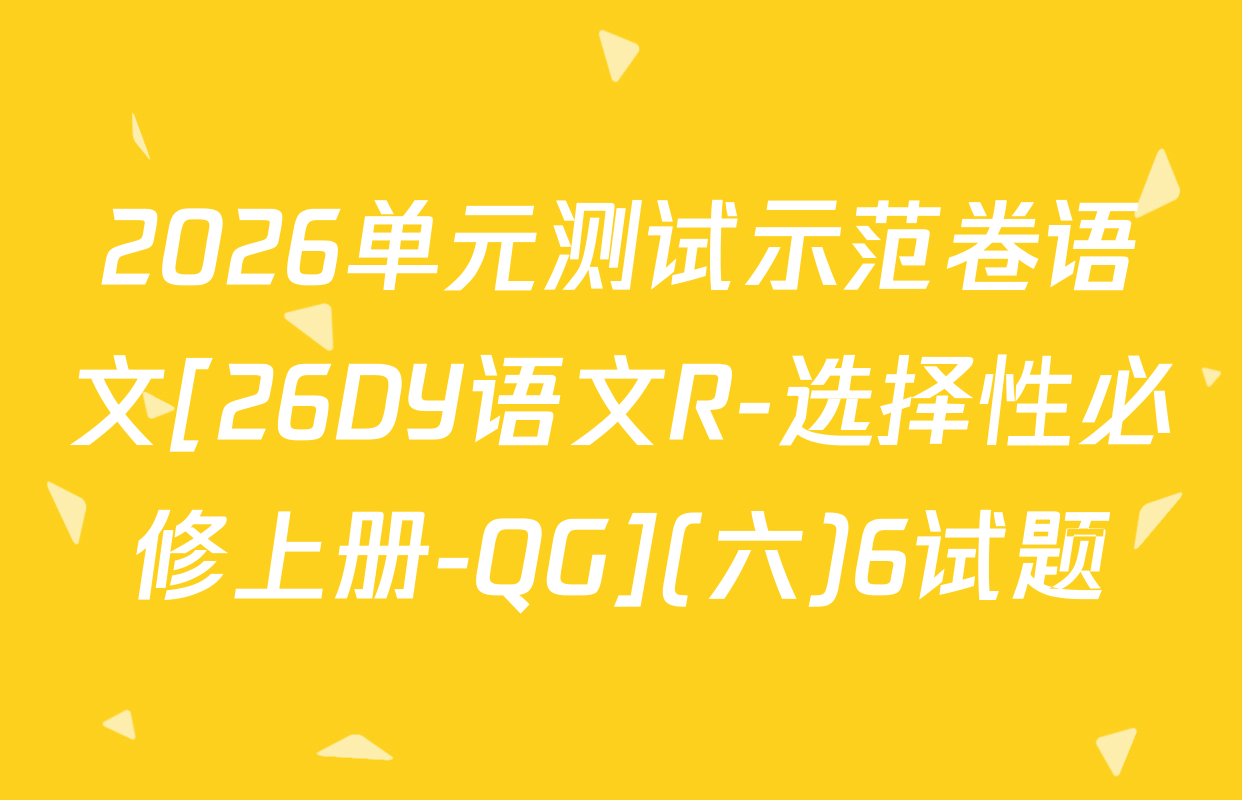 2026单元测试示范卷语文[26DY语文R-选择性必修上册-QG](六)6试题