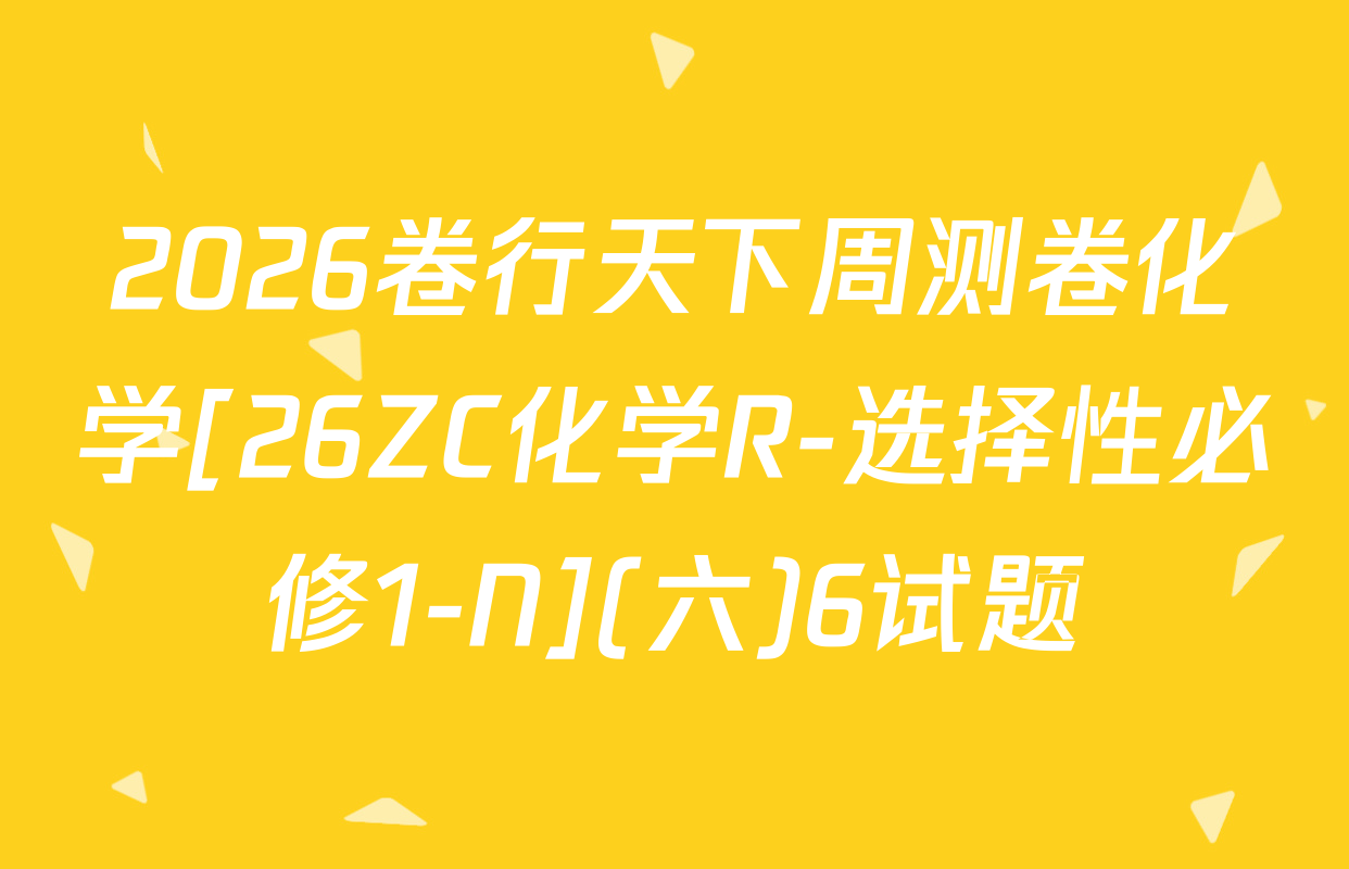 2026卷行天下周测卷化学[26ZC化学R-选择性必修1-N](六)6试题