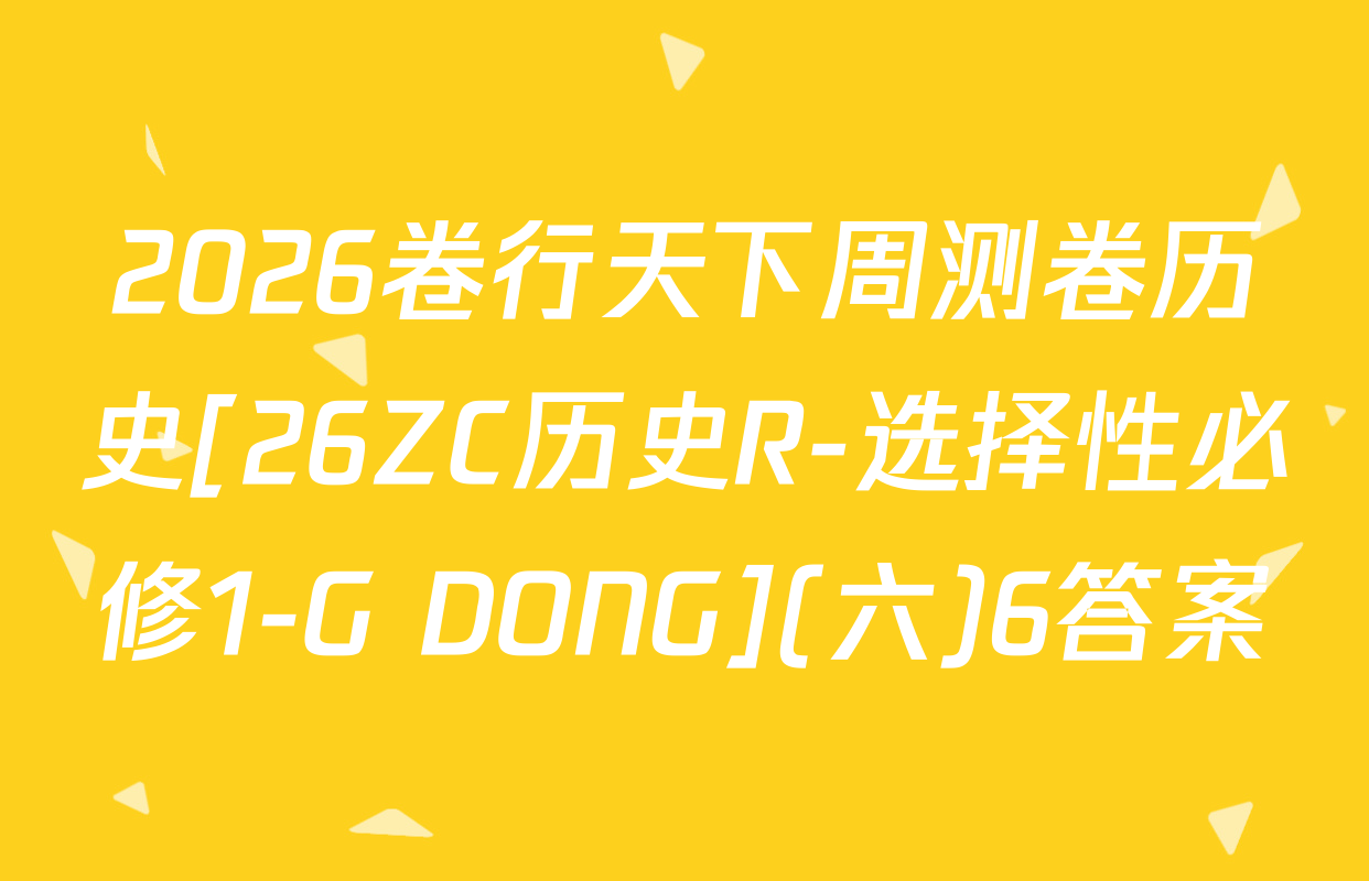 2026卷行天下周测卷历史[26ZC历史R-选择性必修1-G DONG](六)6答案