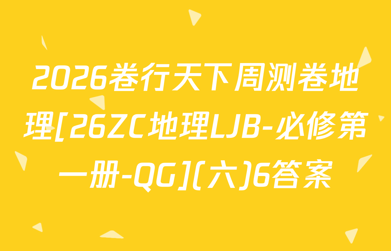 2026卷行天下周测卷地理[26ZC地理LJB-必修第一册-QG](六)6答案