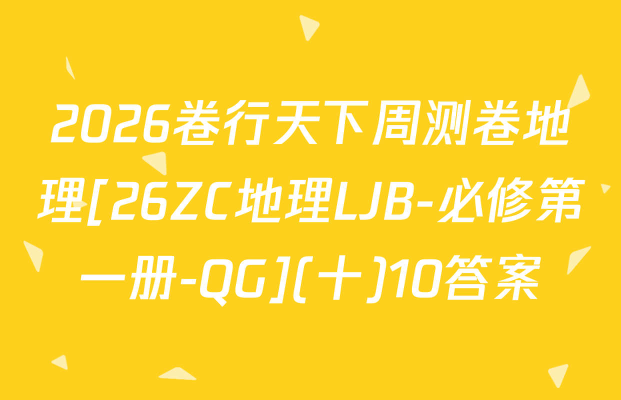 2026卷行天下周测卷地理[26ZC地理LJB-必修第一册-QG](十)10答案