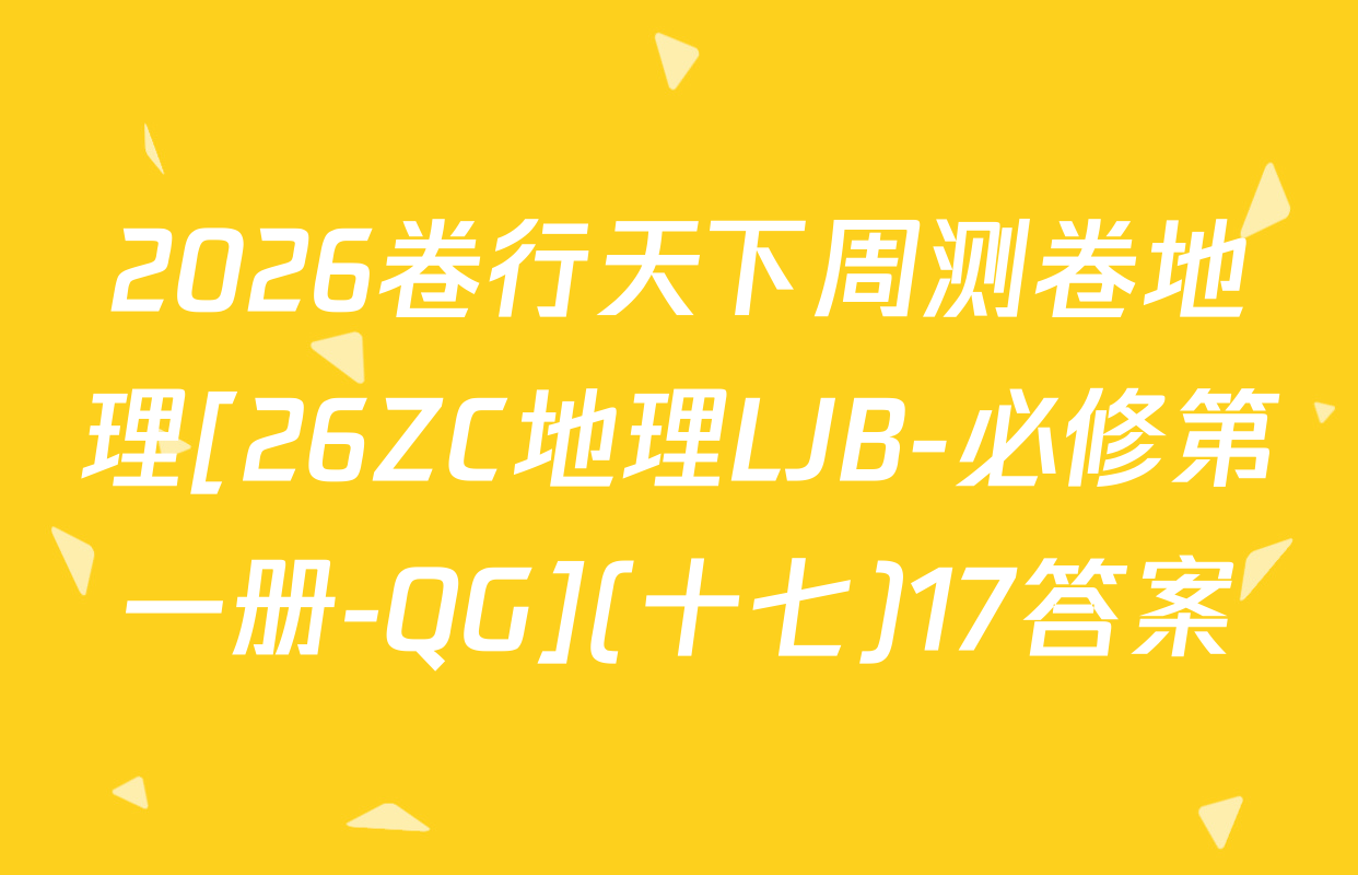 2026卷行天下周测卷地理[26ZC地理LJB-必修第一册-QG](十七)17答案