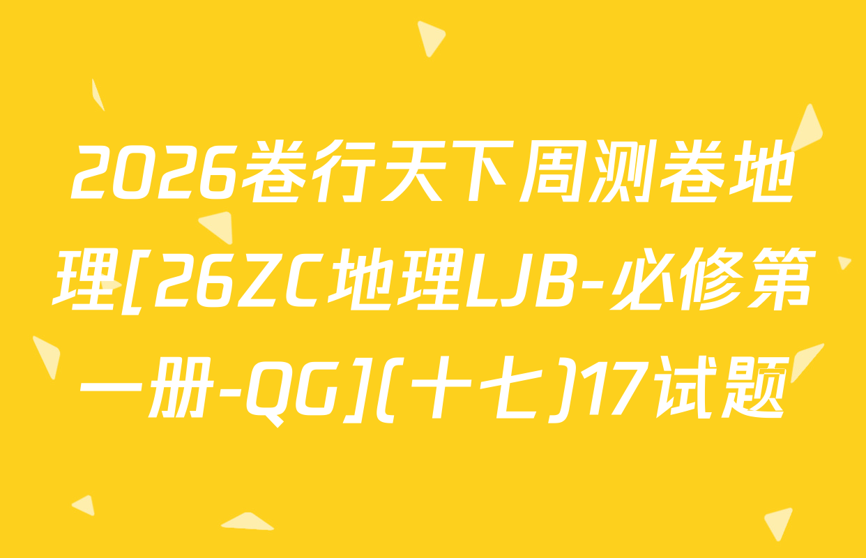 2026卷行天下周测卷地理[26ZC地理LJB-必修第一册-QG](十七)17试题