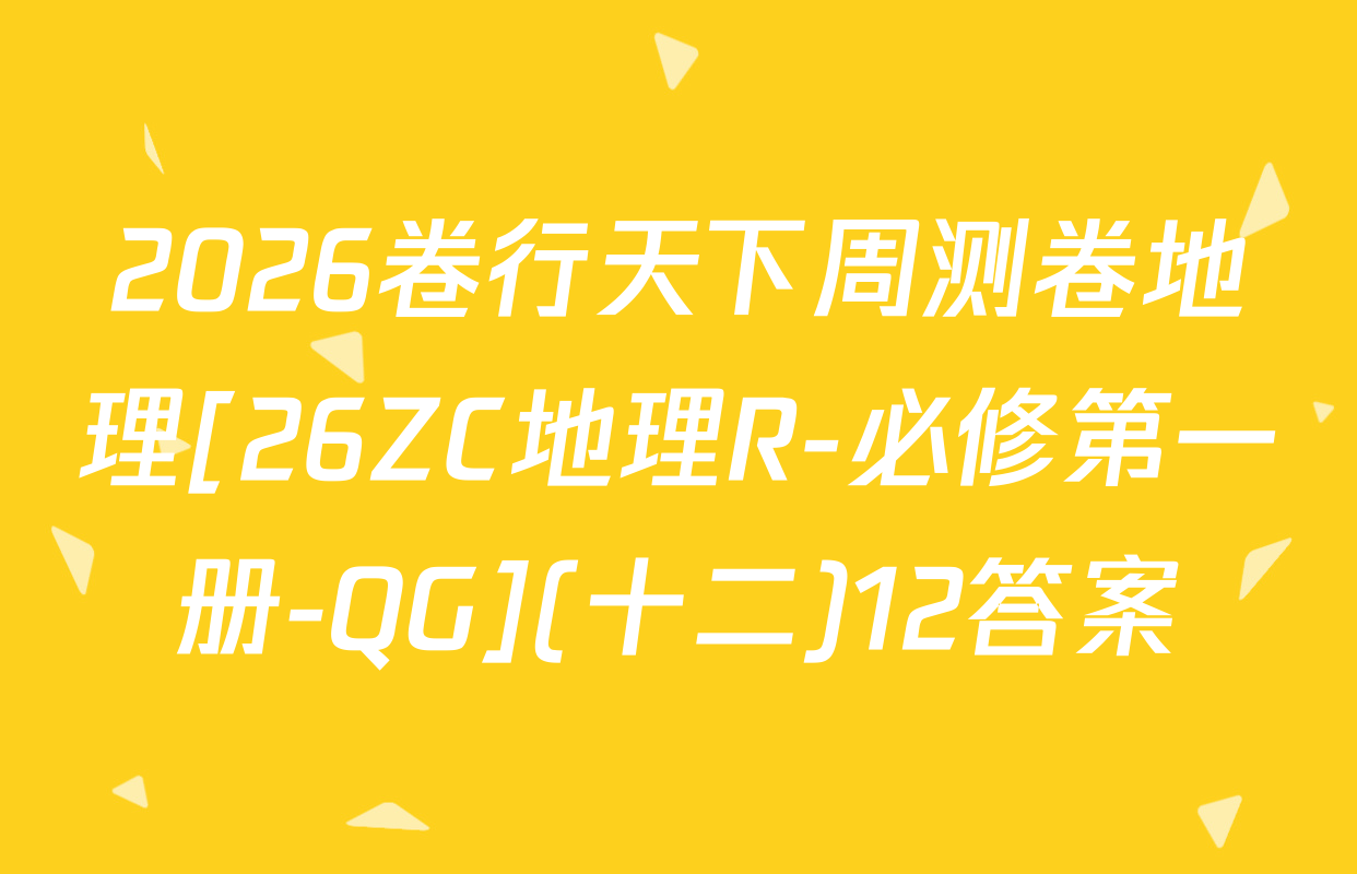 2026卷行天下周测卷地理[26ZC地理R-必修第一册-QG](十二)12答案