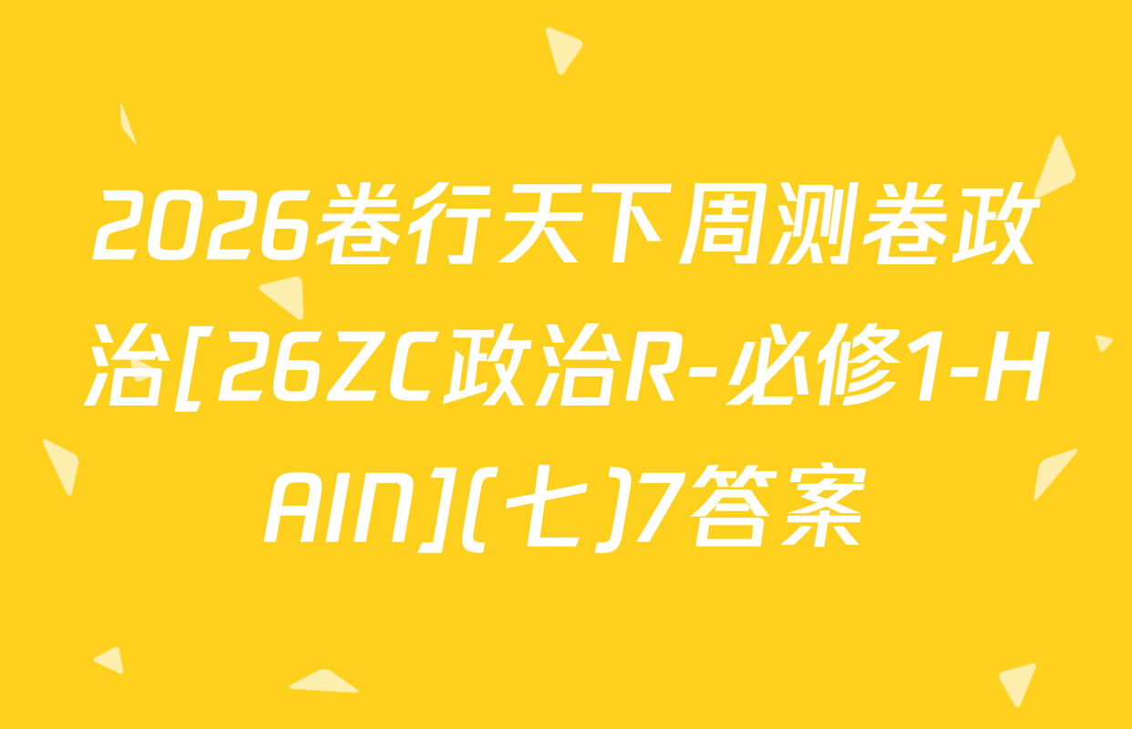 2026卷行天下周测卷政治[26ZC政治R-必修1-HAIN](七)7答案