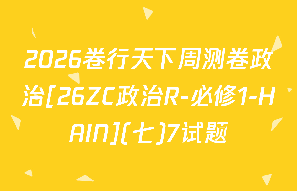 2026卷行天下周测卷政治[26ZC政治R-必修1-HAIN](七)7试题