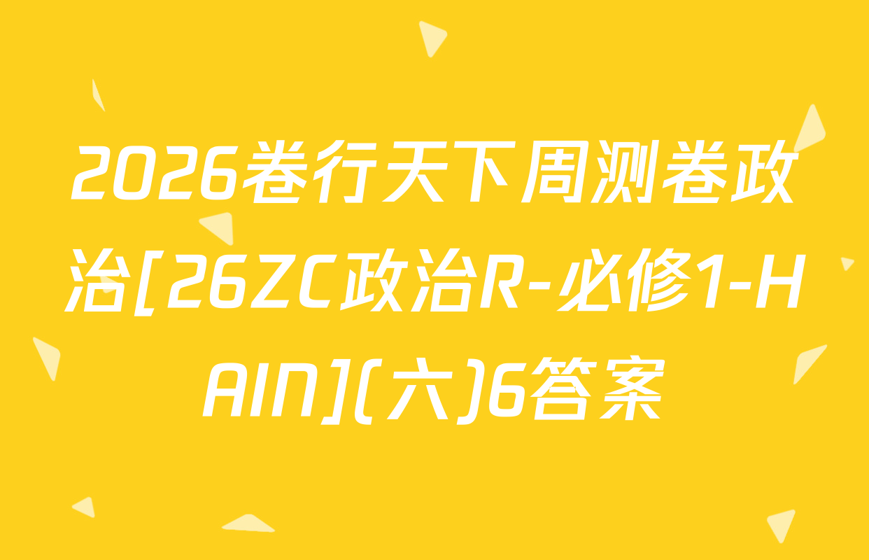 2026卷行天下周测卷政治[26ZC政治R-必修1-HAIN](六)6答案