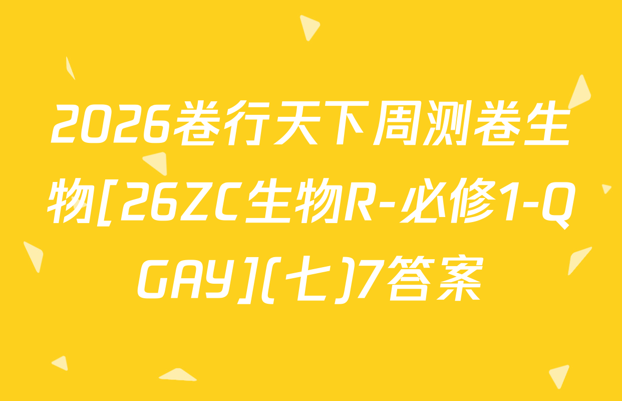 2026卷行天下周测卷生物[26ZC生物R-必修1-QGAY](七)7答案
