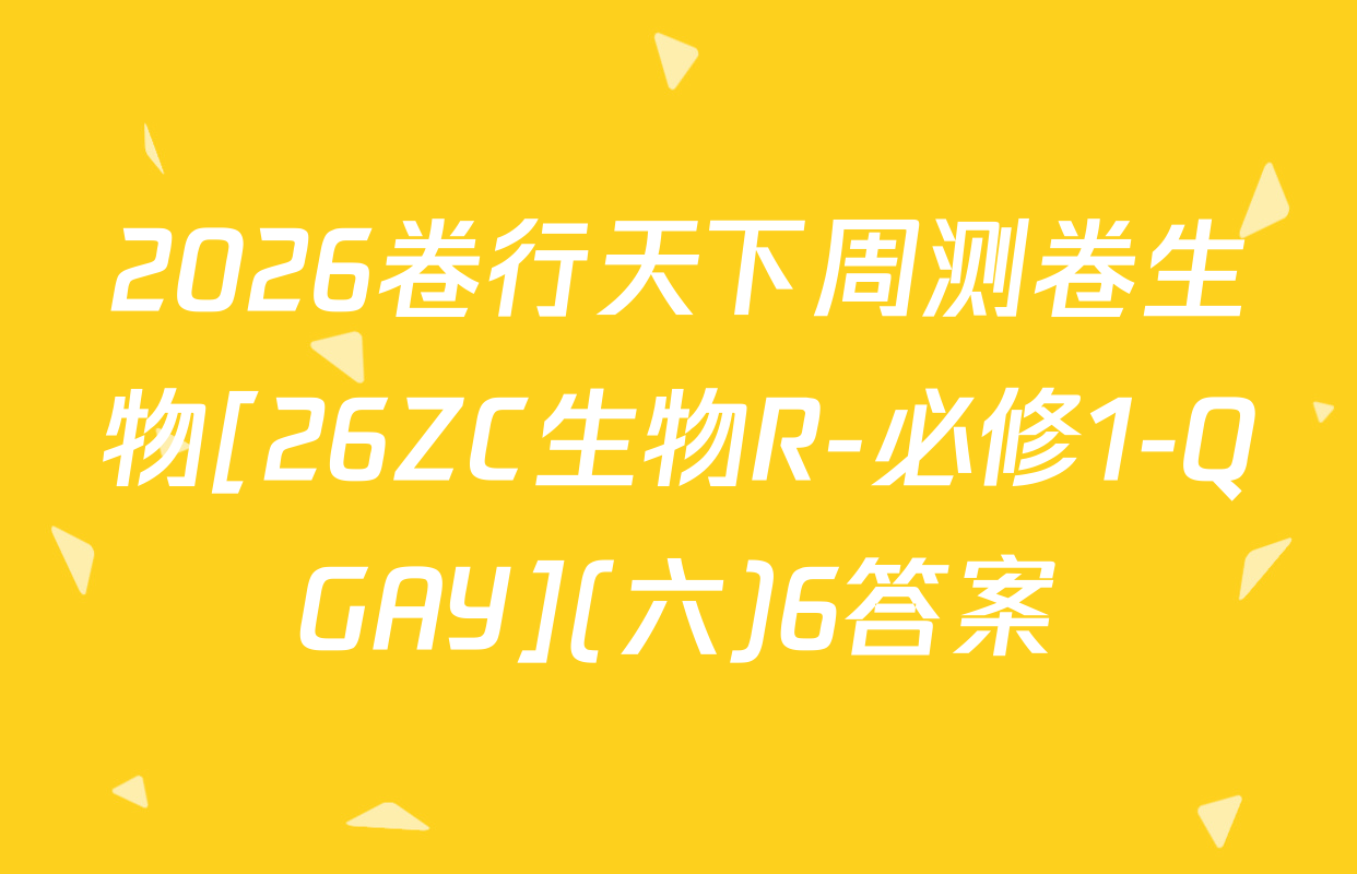 2026卷行天下周测卷生物[26ZC生物R-必修1-QGAY](六)6答案