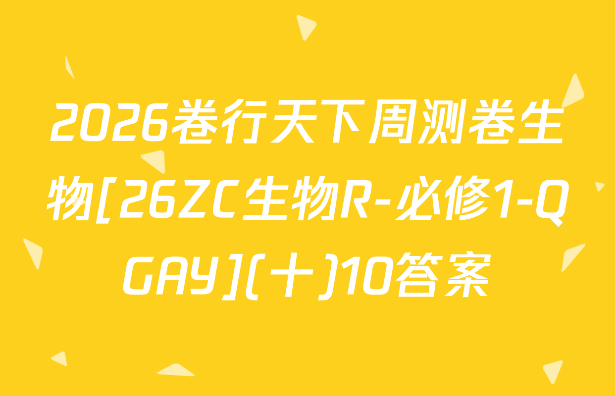 2026卷行天下周测卷生物[26ZC生物R-必修1-QGAY](十)10答案