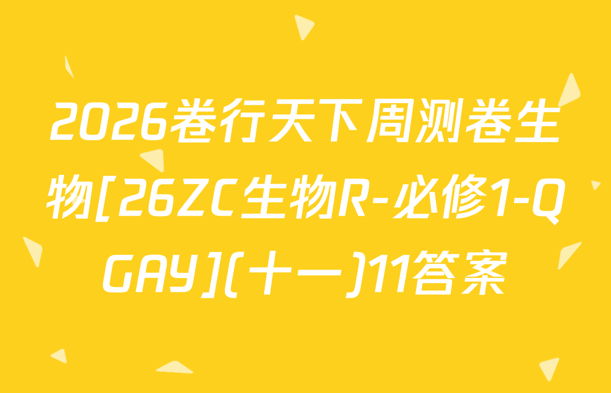 2026卷行天下周测卷生物[26ZC生物R-必修1-QGAY](十一)11答案