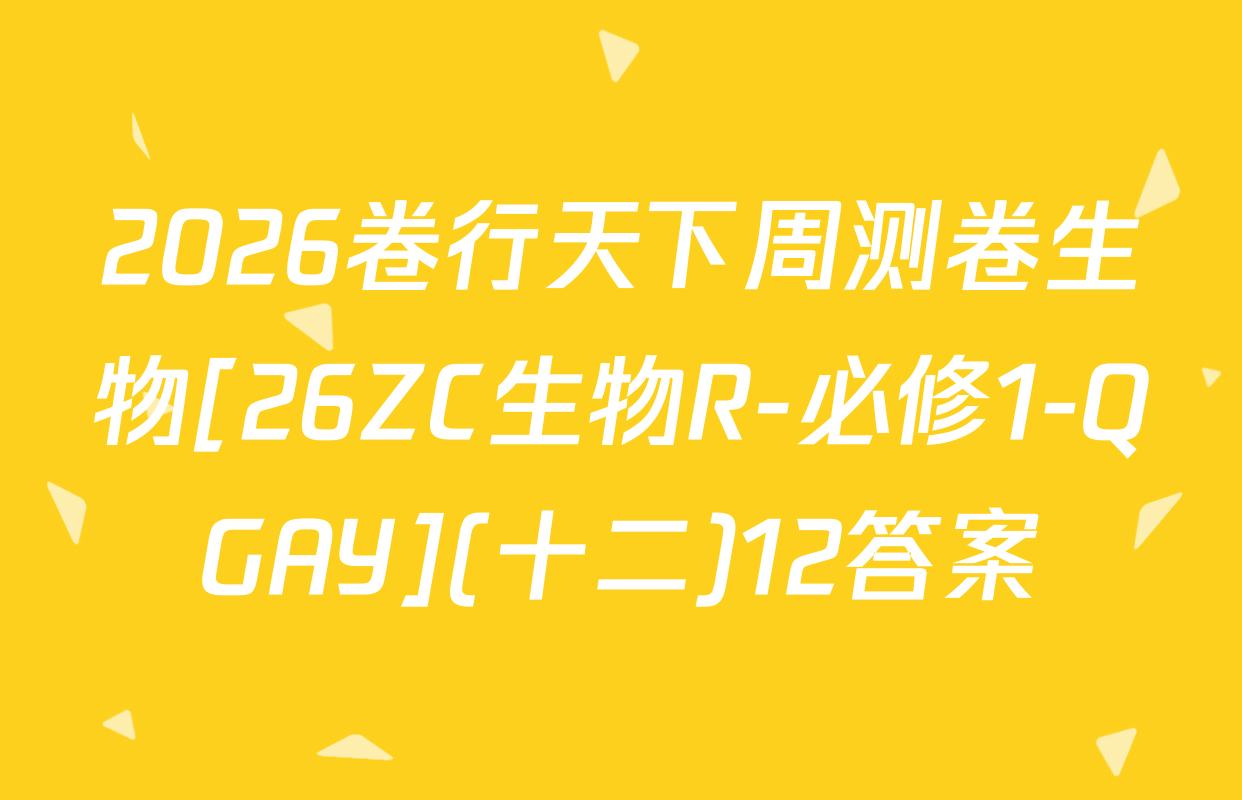 2026卷行天下周测卷生物[26ZC生物R-必修1-QGAY](十二)12答案