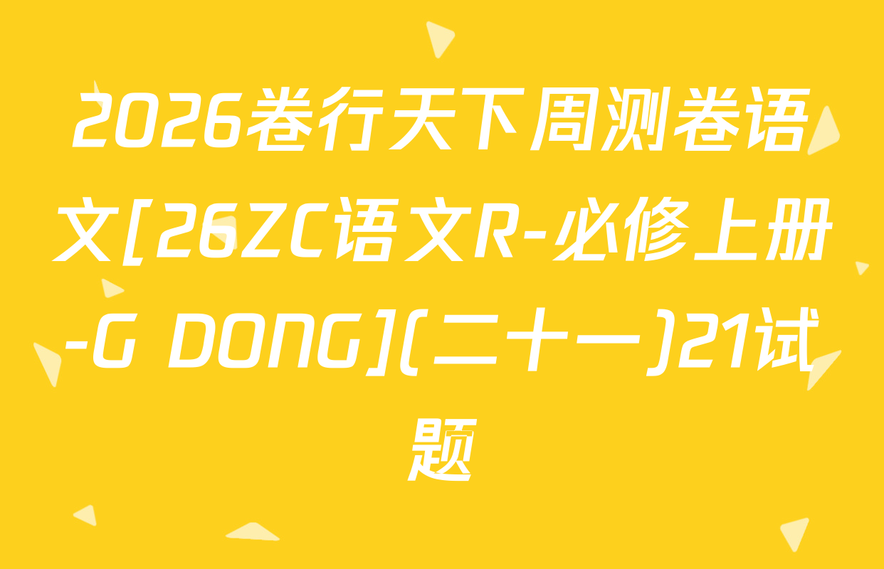 2026卷行天下周测卷语文[26ZC语文R-必修上册-G DONG](二十一)21试题