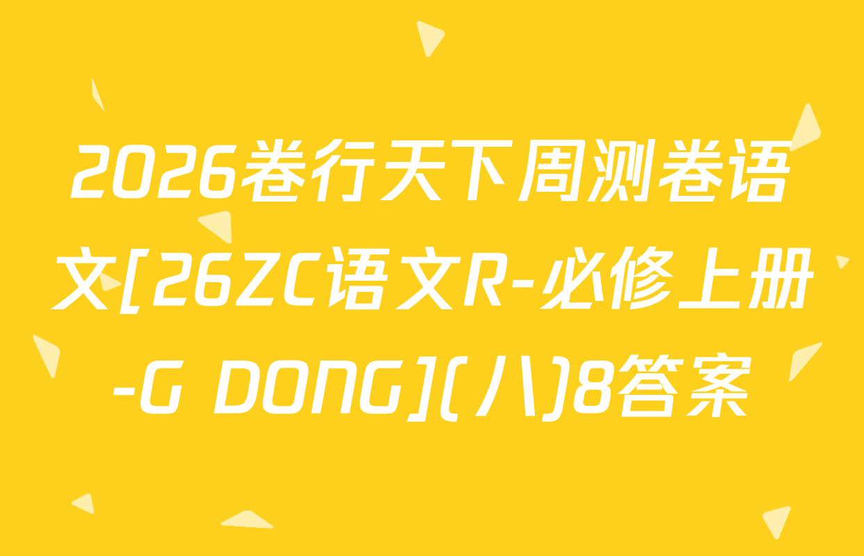 2026卷行天下周测卷语文[26ZC语文R-必修上册-G DONG](八)8答案