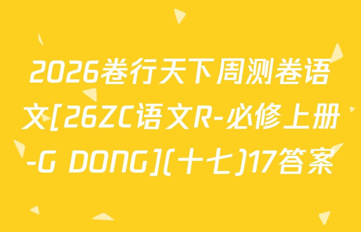 2026卷行天下周测卷语文[26ZC语文R-必修上册-G DONG](十七)17答案