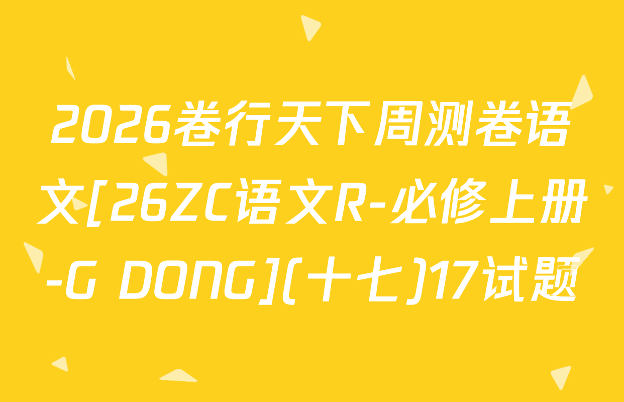 2026卷行天下周测卷语文[26ZC语文R-必修上册-G DONG](十七)17试题