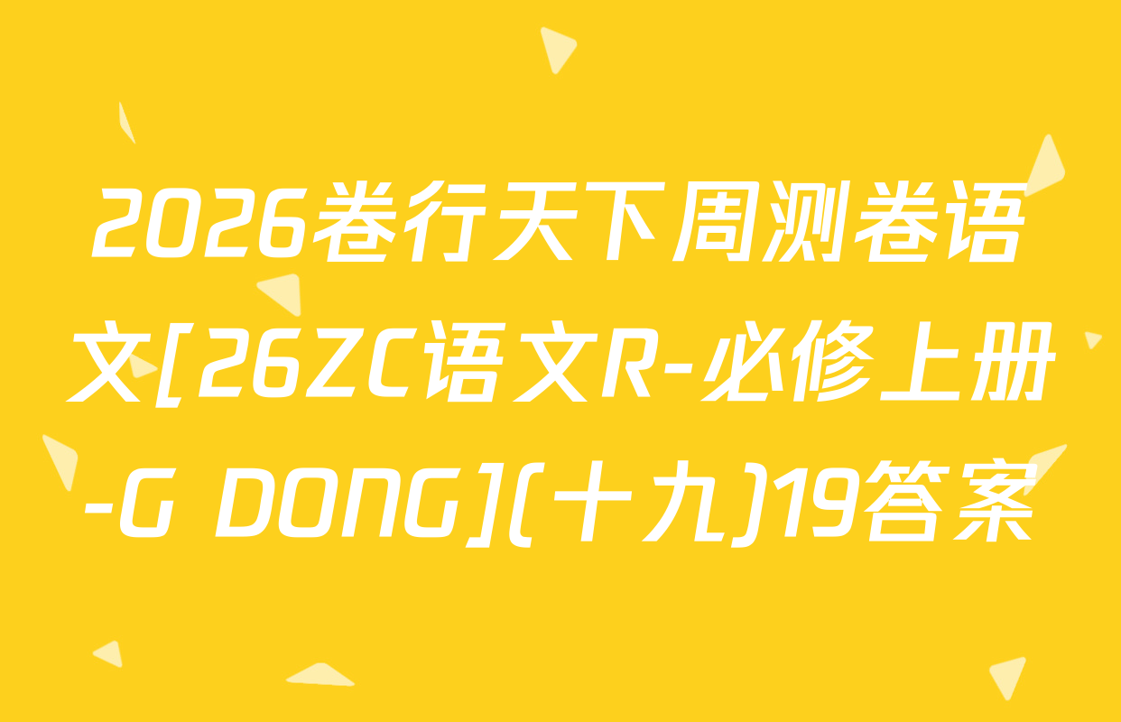 2026卷行天下周测卷语文[26ZC语文R-必修上册-G DONG](十九)19答案