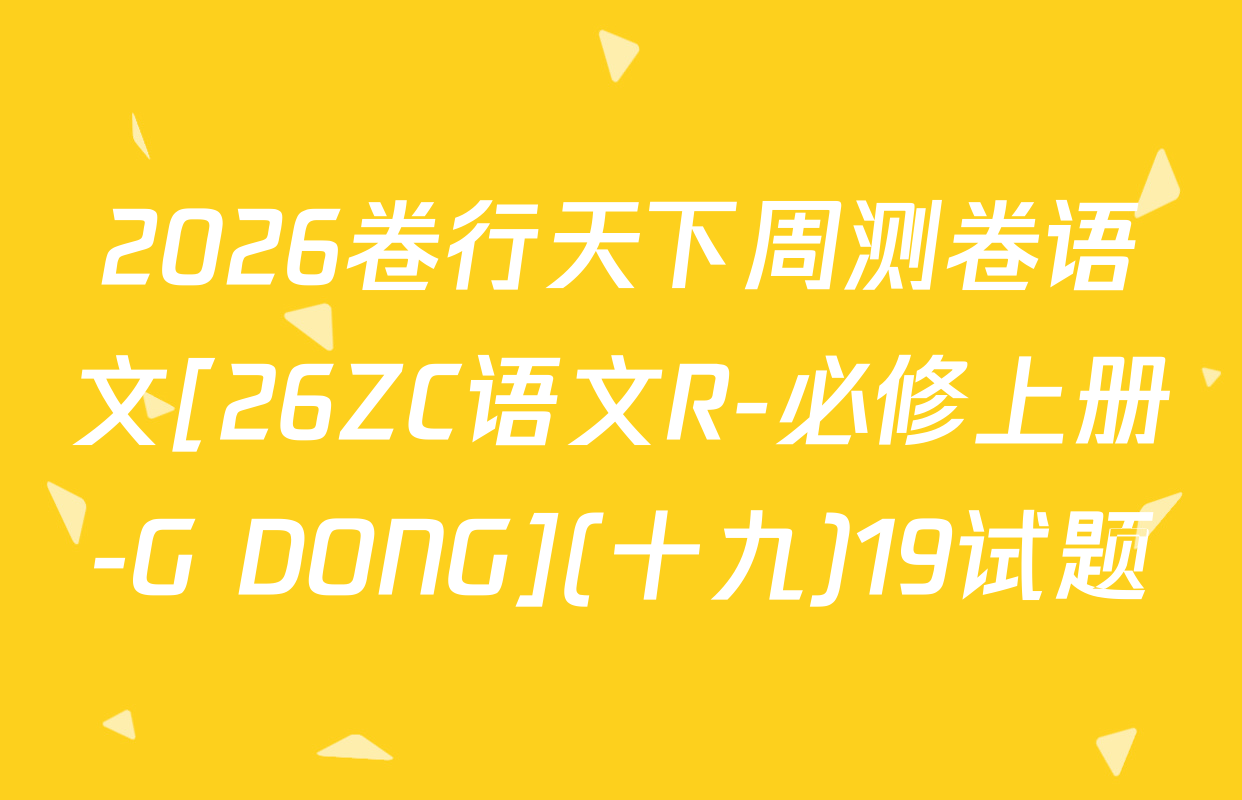 2026卷行天下周测卷语文[26ZC语文R-必修上册-G DONG](十九)19试题