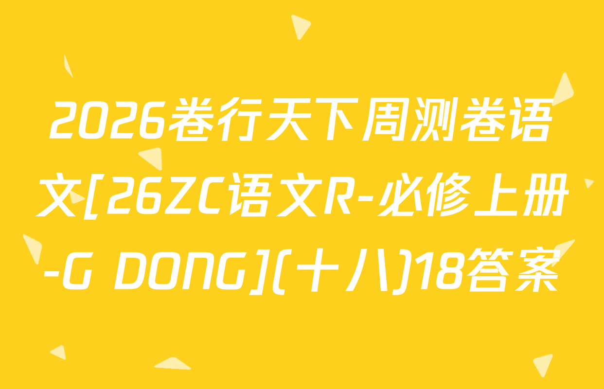 2026卷行天下周测卷语文[26ZC语文R-必修上册-G DONG](十八)18答案
