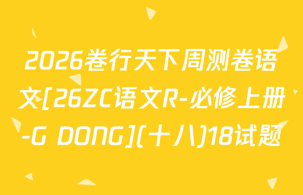 2026卷行天下周测卷语文[26ZC语文R-必修上册-G DONG](十八)18试题