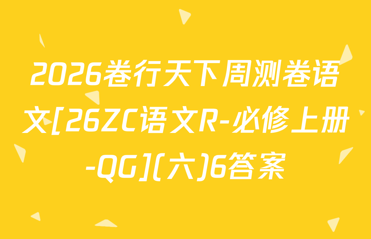 2026卷行天下周测卷语文[26ZC语文R-必修上册-QG](六)6答案