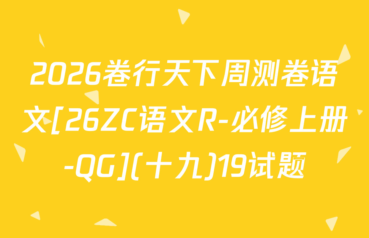 2026卷行天下周测卷语文[26ZC语文R-必修上册-QG](十九)19试题