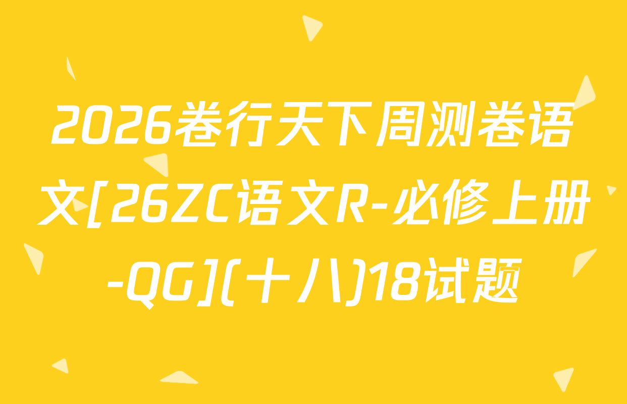 2026卷行天下周测卷语文[26ZC语文R-必修上册-QG](十八)18试题
