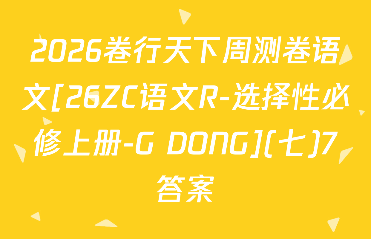 2026卷行天下周测卷语文[26ZC语文R-选择性必修上册-G DONG](七)7答案